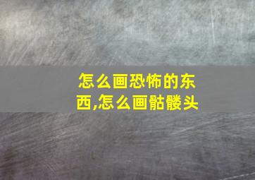 怎么画恐怖的东西,怎么画骷髅头