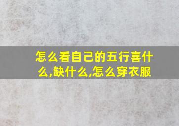 怎么看自己的五行喜什么,缺什么,怎么穿衣服