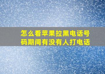 怎么看苹果拉黑电话号码期间有没有人打电话