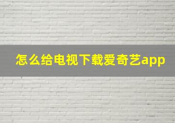 怎么给电视下载爱奇艺app