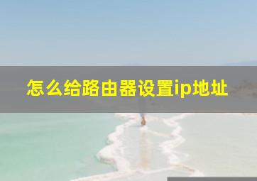 怎么给路由器设置ip地址