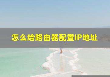 怎么给路由器配置IP地址