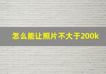 怎么能让照片不大于200k