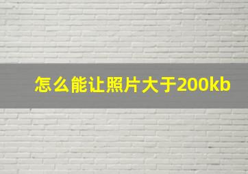 怎么能让照片大于200kb