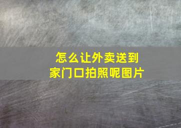 怎么让外卖送到家门口拍照呢图片