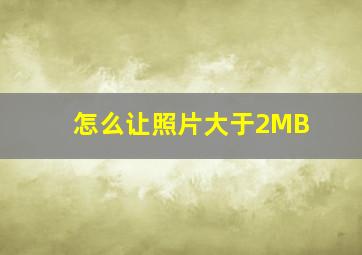 怎么让照片大于2MB