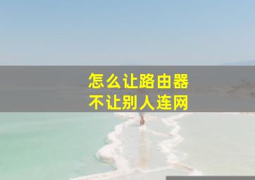 怎么让路由器不让别人连网