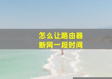 怎么让路由器断网一段时间