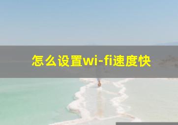 怎么设置wi-fi速度快