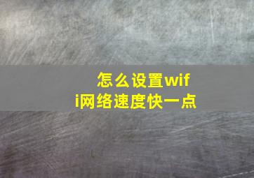 怎么设置wifi网络速度快一点