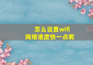 怎么设置wifi网络速度快一点呢