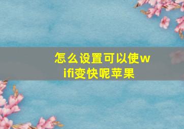 怎么设置可以使wifi变快呢苹果