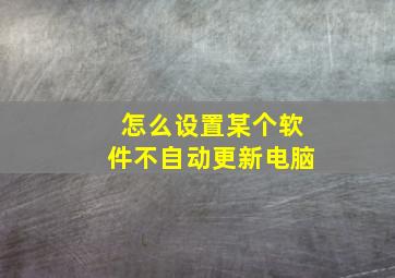 怎么设置某个软件不自动更新电脑