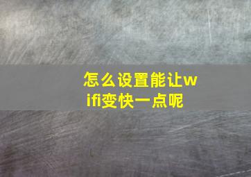 怎么设置能让wifi变快一点呢