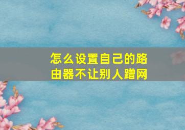 怎么设置自己的路由器不让别人蹭网