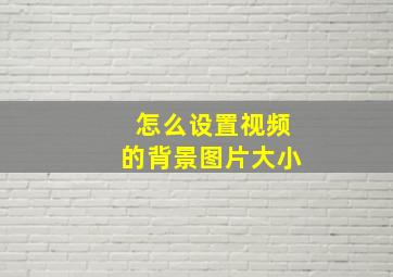 怎么设置视频的背景图片大小