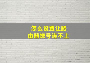 怎么设置让路由器拨号连不上