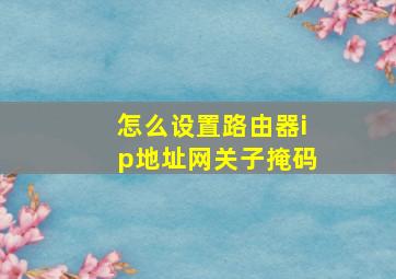 怎么设置路由器ip地址网关子掩码