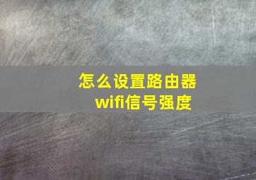 怎么设置路由器wifi信号强度