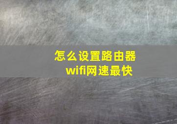 怎么设置路由器wifi网速最快