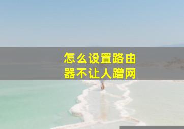 怎么设置路由器不让人蹭网