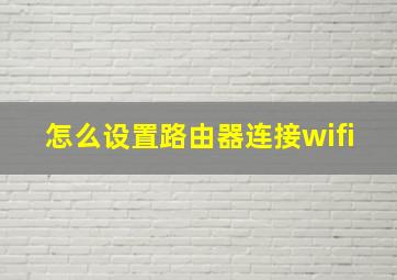 怎么设置路由器连接wifi