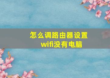 怎么调路由器设置wifi没有电脑