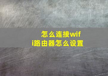 怎么连接wifi路由器怎么设置