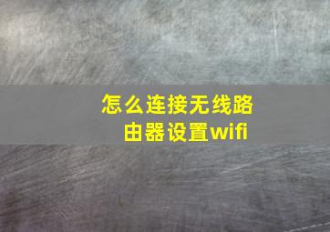 怎么连接无线路由器设置wifi