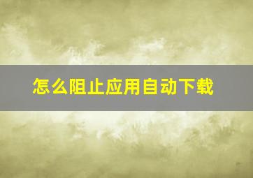 怎么阻止应用自动下载