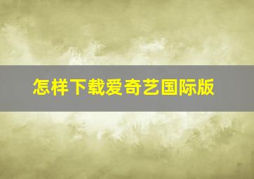 怎样下载爱奇艺国际版