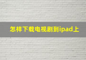 怎样下载电视剧到ipad上