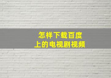 怎样下载百度上的电视剧视频