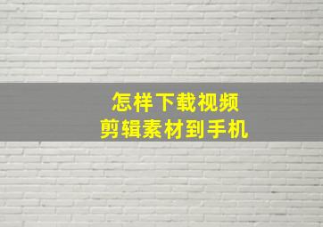 怎样下载视频剪辑素材到手机