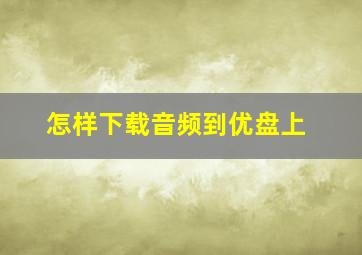 怎样下载音频到优盘上