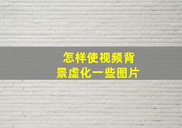 怎样使视频背景虚化一些图片