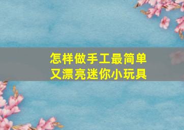 怎样做手工最简单又漂亮迷你小玩具