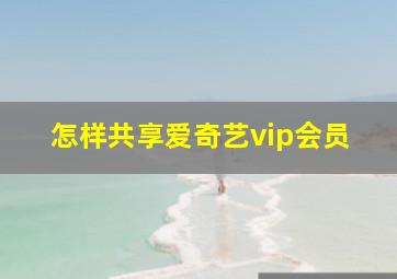 怎样共享爱奇艺vip会员