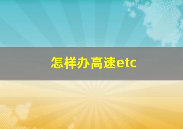 怎样办高速etc