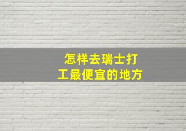 怎样去瑞士打工最便宜的地方