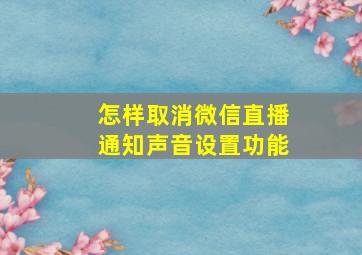 怎样取消微信直播通知声音设置功能