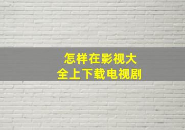 怎样在影视大全上下载电视剧