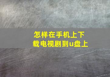 怎样在手机上下载电视剧到u盘上