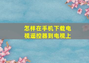 怎样在手机下载电视遥控器到电视上