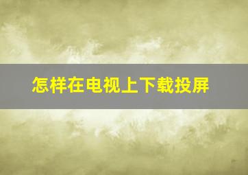 怎样在电视上下载投屏