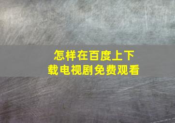 怎样在百度上下载电视剧免费观看