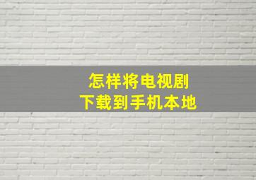 怎样将电视剧下载到手机本地