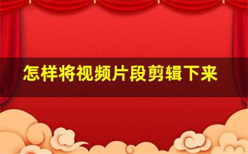 怎样将视频片段剪辑下来