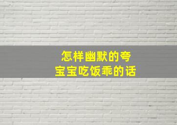 怎样幽默的夸宝宝吃饭乖的话