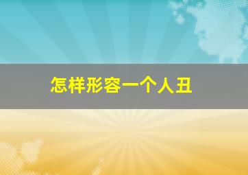 怎样形容一个人丑